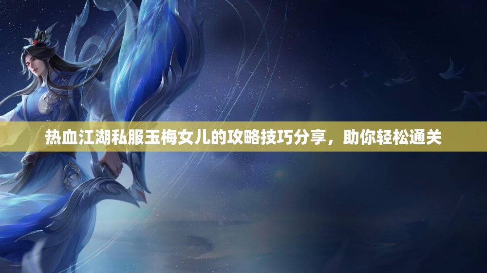 热血江湖私服玉梅女儿的攻略技巧分享，助你轻松通关