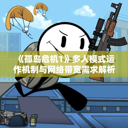 《孤岛危机1》多人模式运作机制与网络带宽需求解析