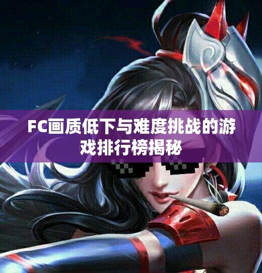 FC画质低下与难度挑战的游戏排行榜揭秘