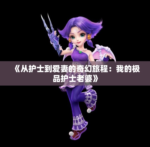 《从护士到爱妻的奇幻旅程：我的极品护士老婆》