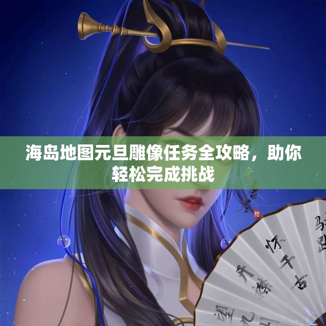 海岛地图元旦雕像任务全攻略，助你轻松完成挑战