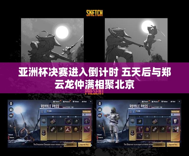 亚洲杯决赛进入倒计时 五天后与郑云龙仲满相聚北京