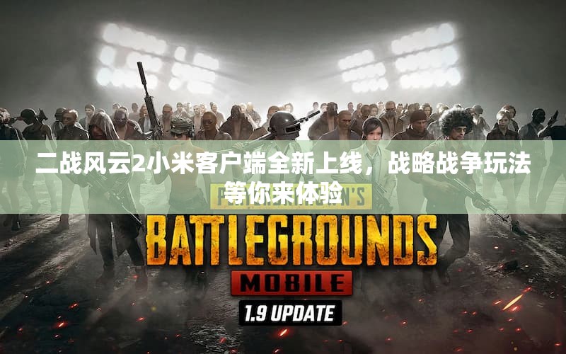 二战风云2小米客户端全新上线，战略战争玩法等你来体验