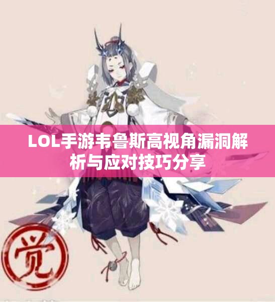 LOL手游韦鲁斯高视角漏洞解析与应对技巧分享