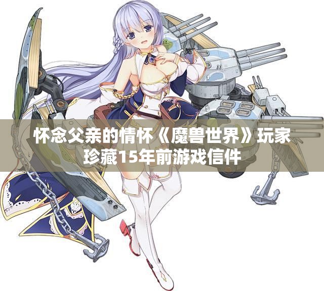 怀念父亲的情怀《魔兽世界》玩家珍藏15年前游戏信件