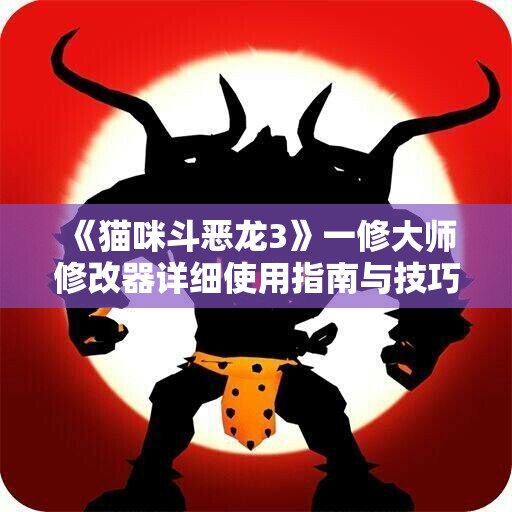 《猫咪斗恶龙3》一修大师修改器详细使用指南与技巧分享