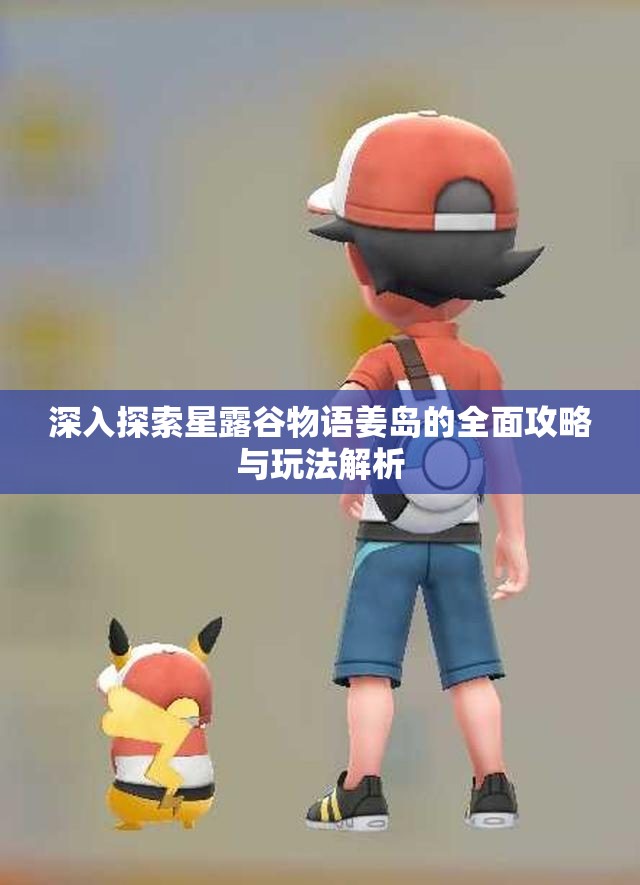 深入探索星露谷物语姜岛的全面攻略与玩法解析