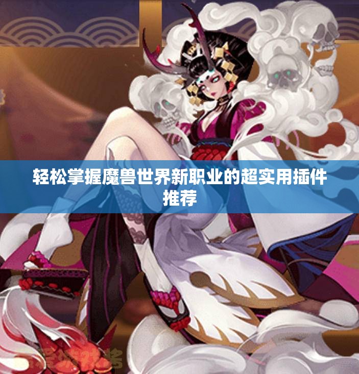 轻松掌握魔兽世界新职业的超实用插件推荐