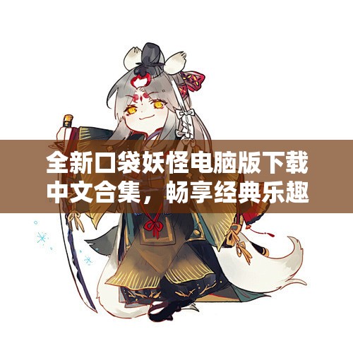 全新口袋妖怪电脑版下载中文合集，畅享经典乐趣