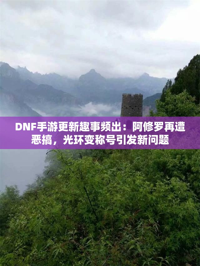 DNF手游更新趣事频出：阿修罗再遭恶搞，光环变称号引发新问题
