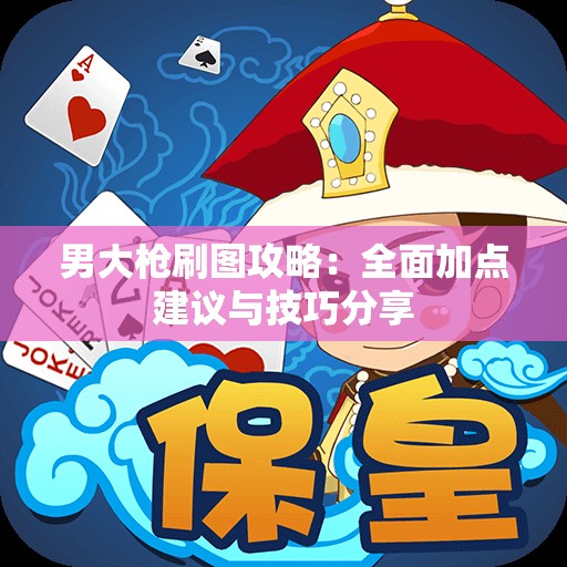 男大枪刷图攻略：全面加点建议与技巧分享