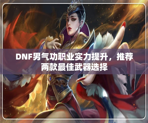 DNF男气功职业实力提升，推荐两款最佳武器选择