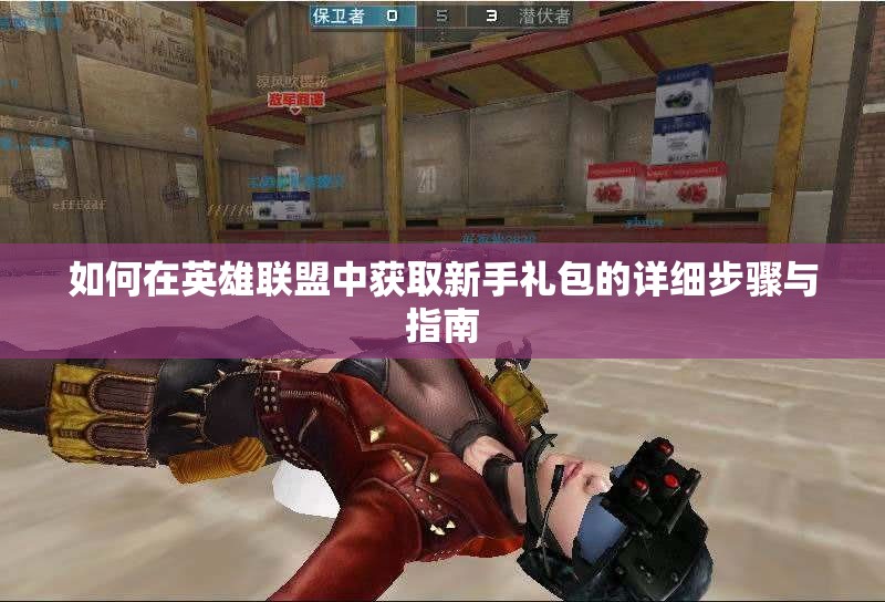 如何在英雄联盟中获取新手礼包的详细步骤与指南