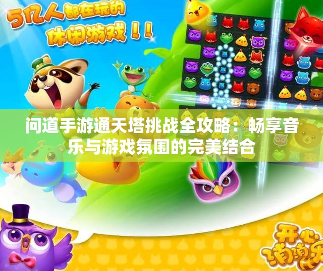 问道手游通天塔挑战全攻略：畅享音乐与游戏氛围的完美结合