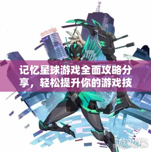 记忆星球游戏全面攻略分享，轻松提升你的游戏技巧与胜率