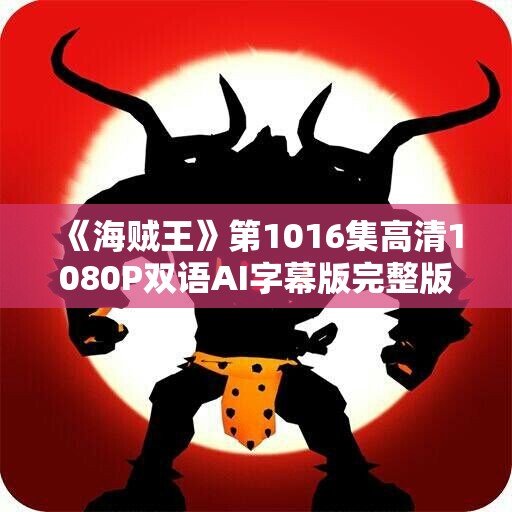 《海贼王》第1016集高清1080P双语AI字幕版完整版分享