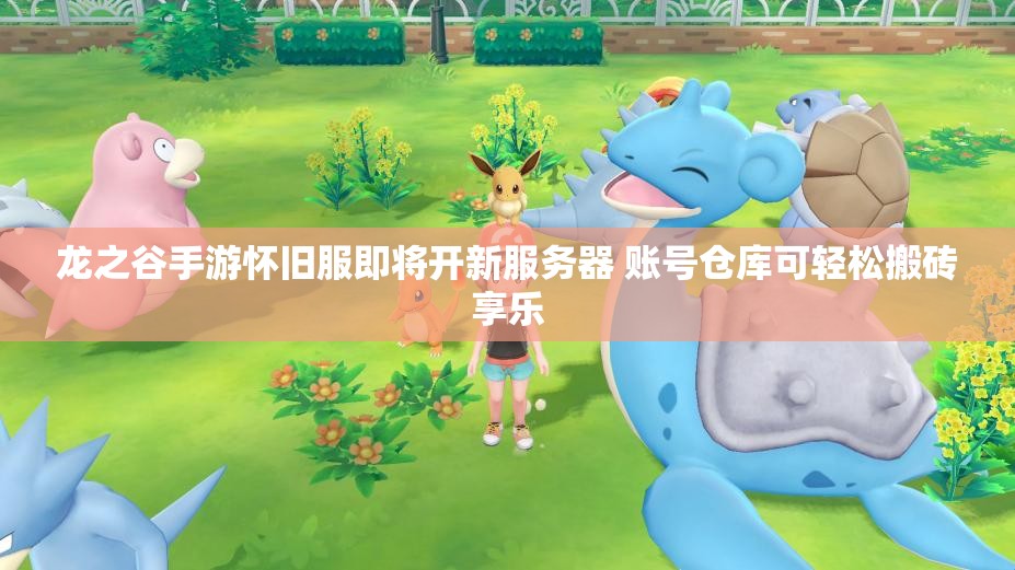 龙之谷手游怀旧服即将开新服务器 账号仓库可轻松搬砖享乐