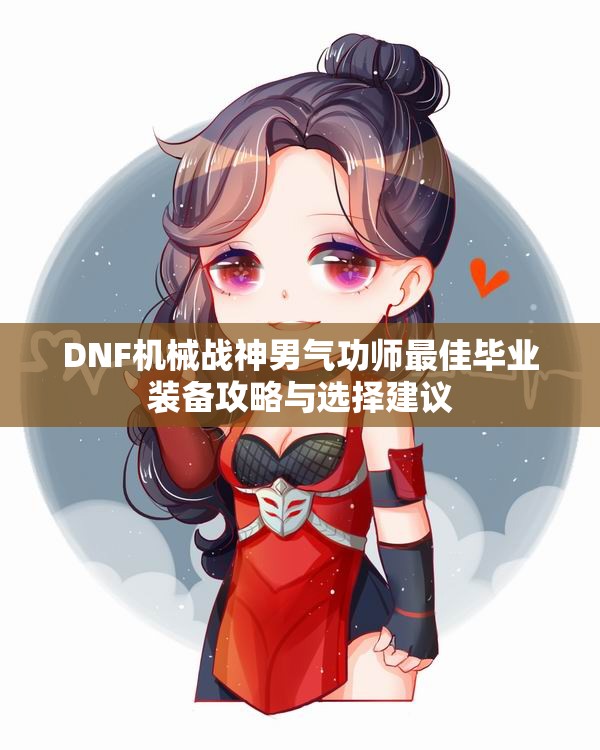 DNF机械战神男气功师最佳毕业装备攻略与选择建议