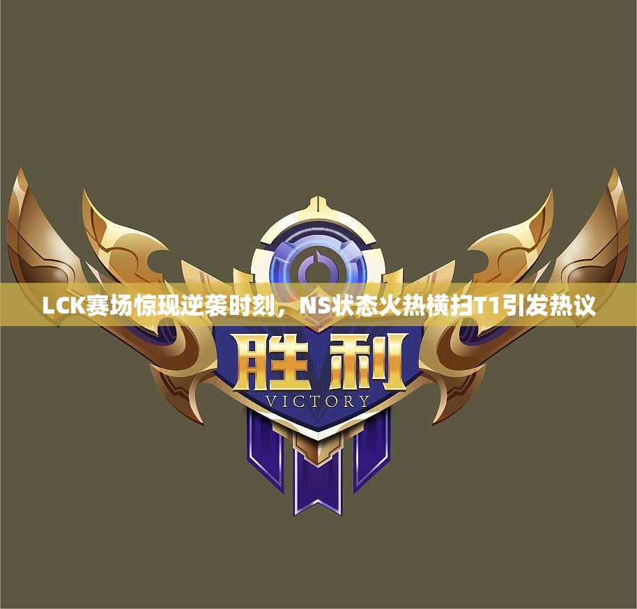 LCK赛场惊现逆袭时刻，NS状态火热横扫T1引发热议
