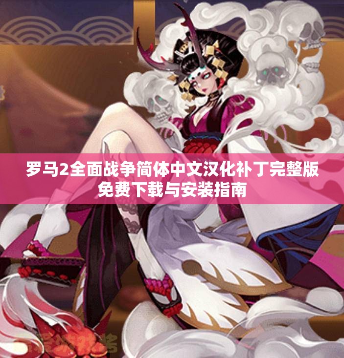 罗马2全面战争简体中文汉化补丁完整版免费下载与安装指南