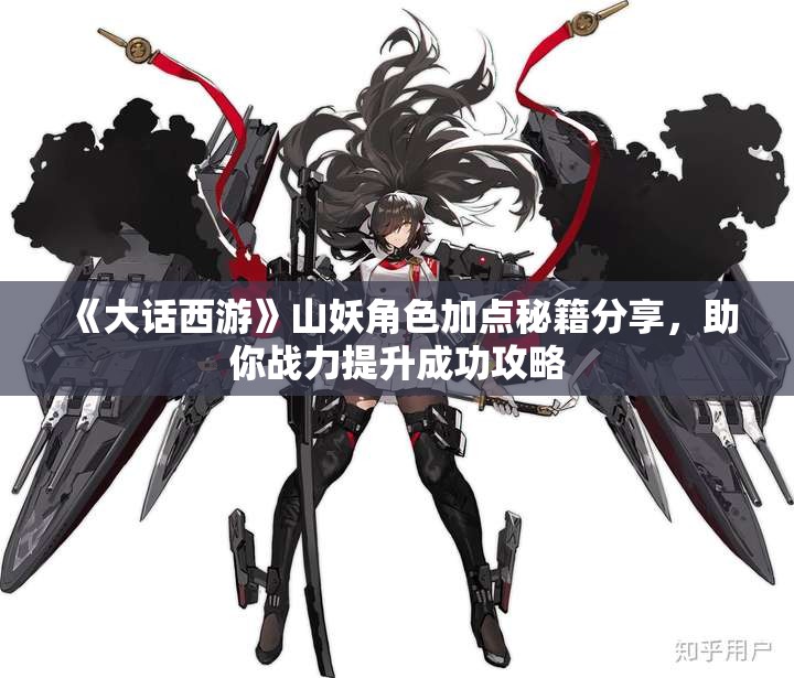 《大话西游》山妖角色加点秘籍分享，助你战力提升成功攻略
