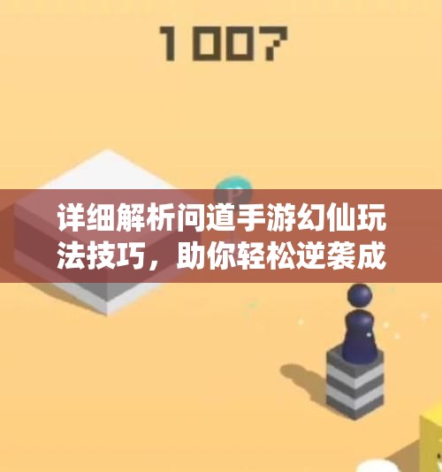详细解析问道手游幻仙玩法技巧，助你轻松逆袭成顶尖高手！