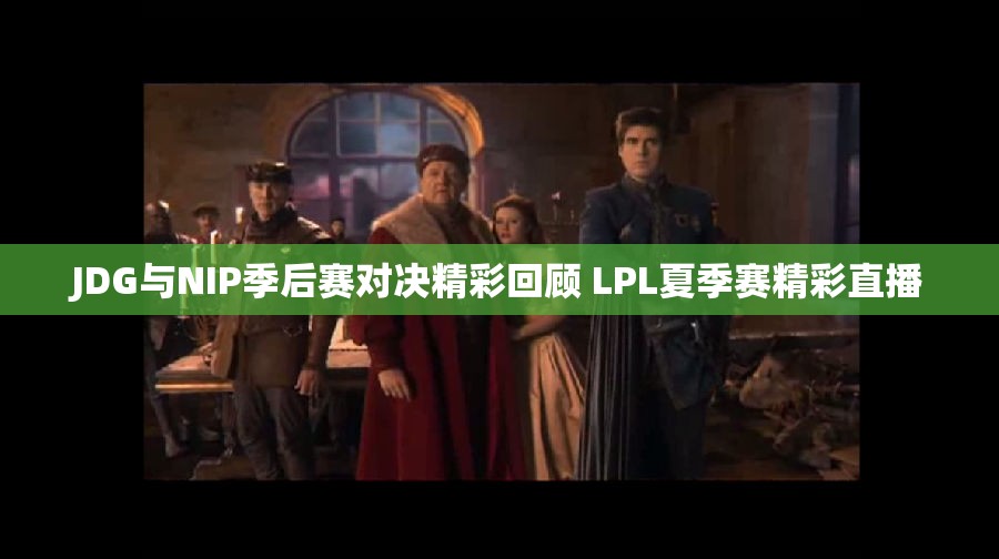 JDG与NIP季后赛对决精彩回顾 LPL夏季赛精彩直播