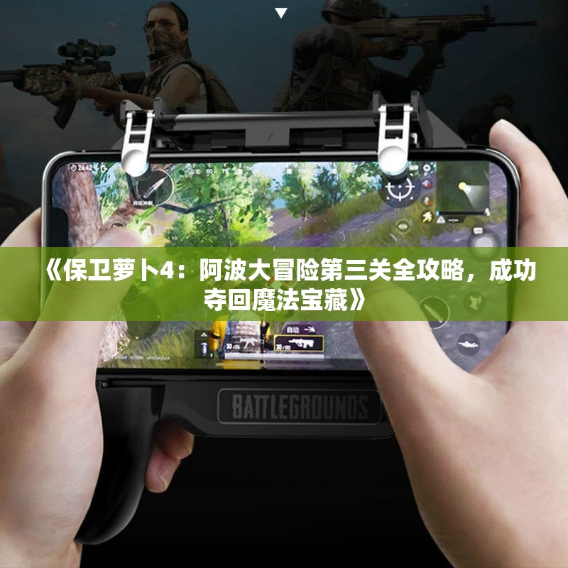 《保卫萝卜4：阿波大冒险第三关全攻略，成功夺回魔法宝藏》