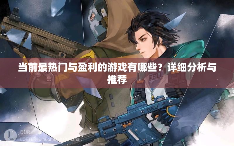当前最热门与盈利的游戏有哪些？详细分析与推荐