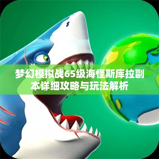梦幻模拟战65级海怪斯库拉副本详细攻略与玩法解析
