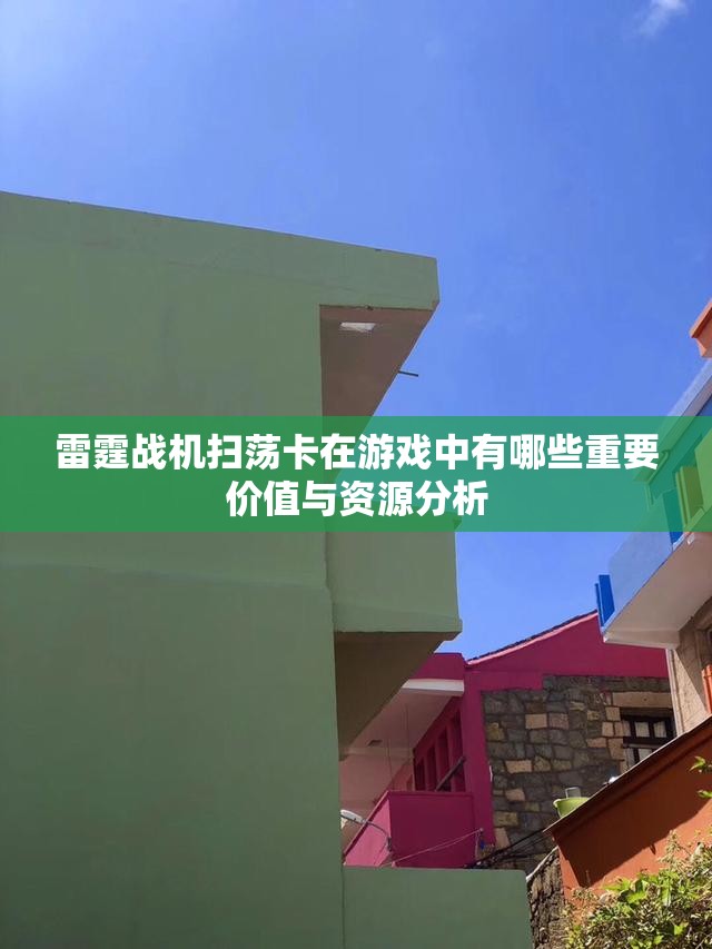 雷霆战机扫荡卡在游戏中有哪些重要价值与资源分析