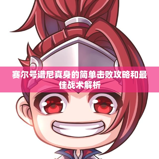 赛尔号谱尼真身的简单击败攻略和最佳战术解析