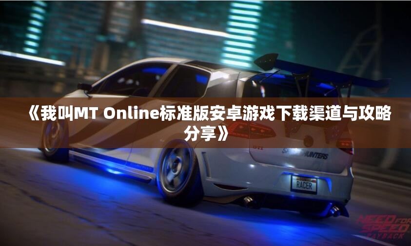 《我叫MT Online标准版安卓游戏下载渠道与攻略分享》