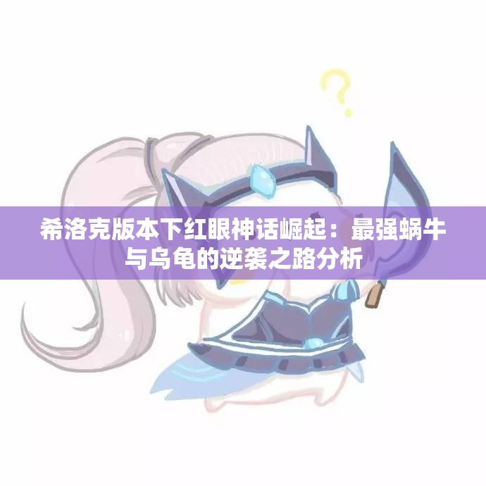 希洛克版本下红眼神话崛起：最强蜗牛与乌龟的逆袭之路分析