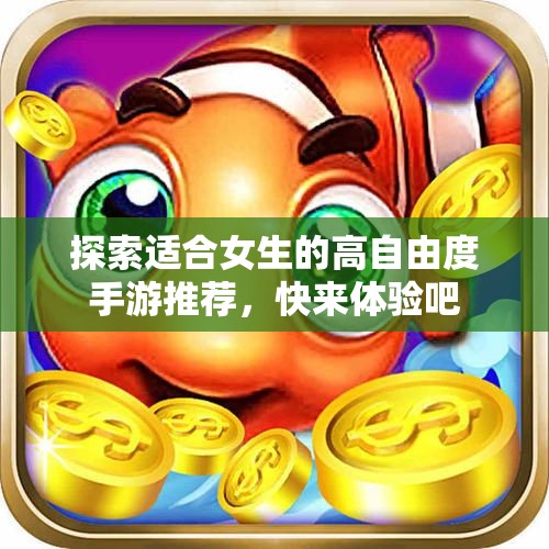 探索适合女生的高自由度手游推荐，快来体验吧