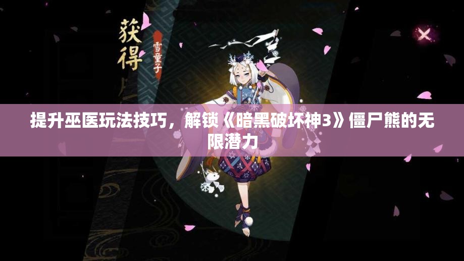 提升巫医玩法技巧，解锁《暗黑破坏神3》僵尸熊的无限潜力