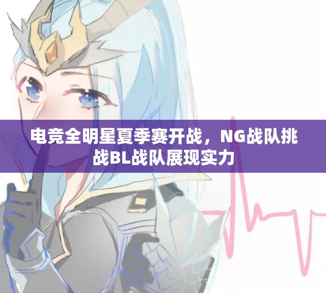 电竞全明星夏季赛开战，NG战队挑战BL战队展现实力