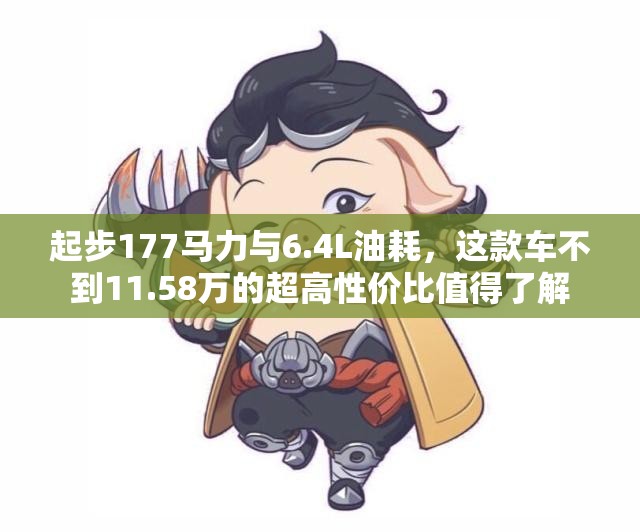 起步177马力与6.4L油耗，这款车不到11.58万的超高性价比值得了解