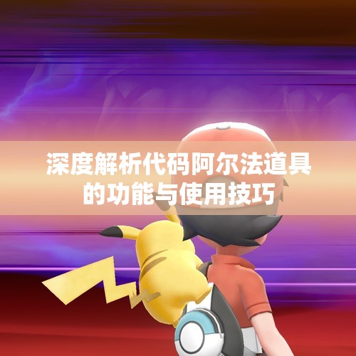 深度解析代码阿尔法道具的功能与使用技巧