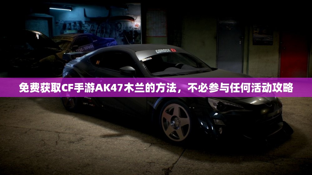 免费获取CF手游AK47木兰的方法，不必参与任何活动攻略