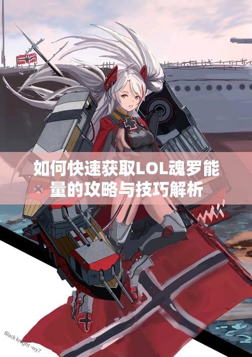 如何快速获取LOL魂罗能量的攻略与技巧解析