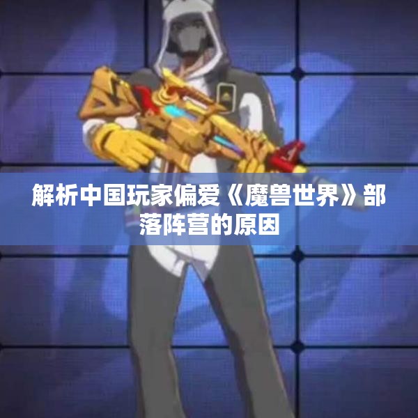 解析中国玩家偏爱《魔兽世界》部落阵营的原因