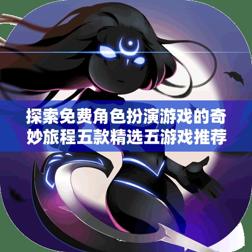 探索免费角色扮演游戏的奇妙旅程五款精选五游戏推荐