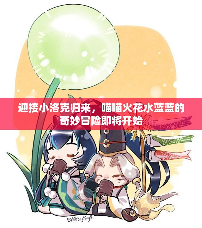 迎接小洛克归来，喵喵火花水蓝蓝的奇妙冒险即将开始