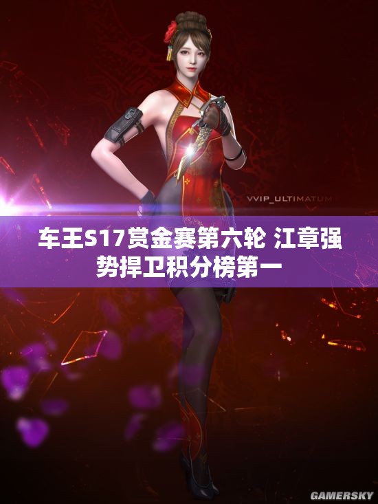 车王S17赏金赛第六轮 江章强势捍卫积分榜第一