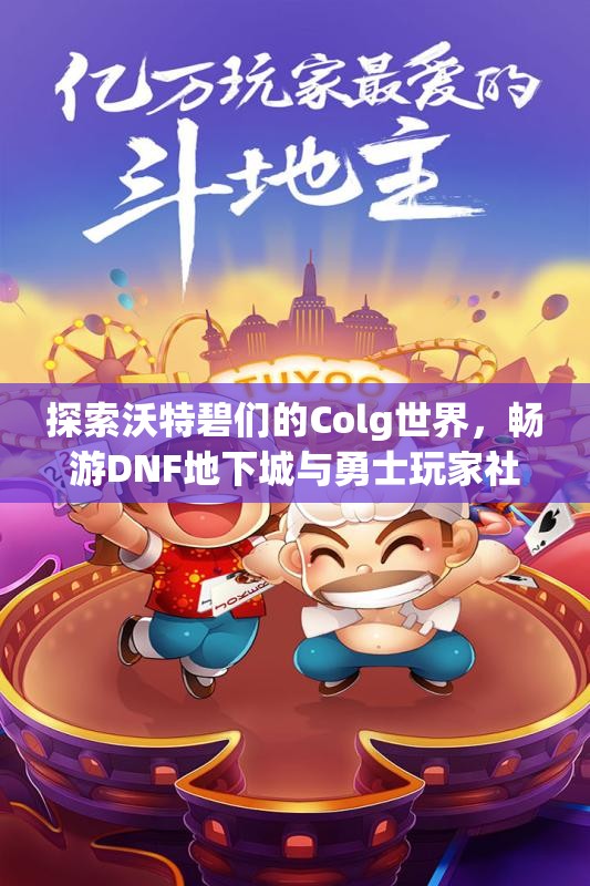 探索沃特碧们的Colg世界，畅游DNF地下城与勇士玩家社区