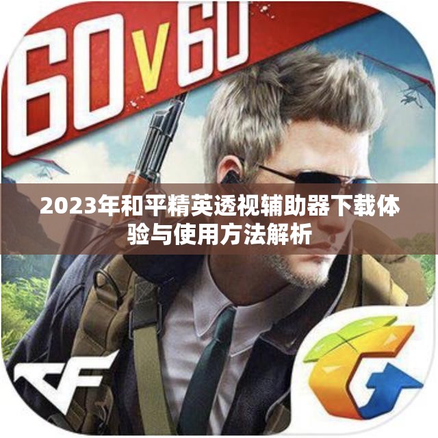 2023年和平精英透视辅助器下载体验与使用方法解析