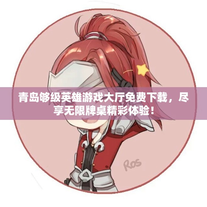 青岛够级英雄游戏大厅免费下载，尽享无限牌桌精彩体验！