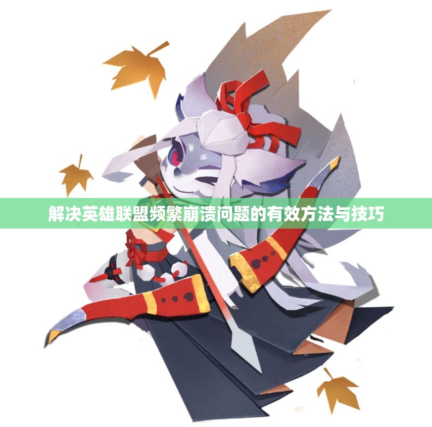 解决英雄联盟频繁崩溃问题的有效方法与技巧