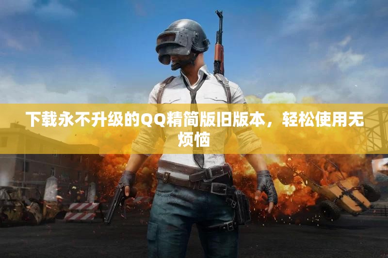 下载永不升级的QQ精简版旧版本，轻松使用无烦恼